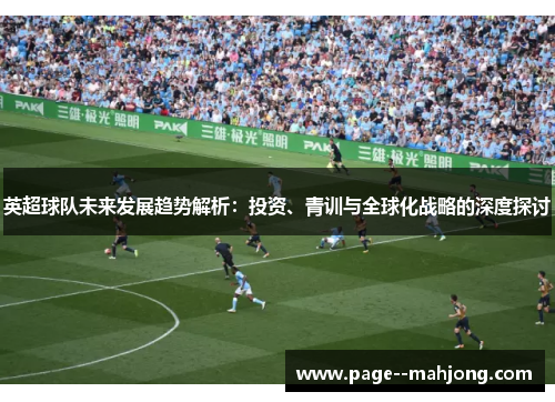 英超球队未来发展趋势解析：投资、青训与全球化战略的深度探讨