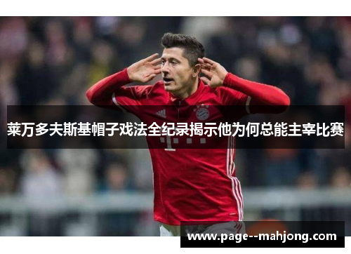 莱万多夫斯基帽子戏法全纪录揭示他为何总能主宰比赛