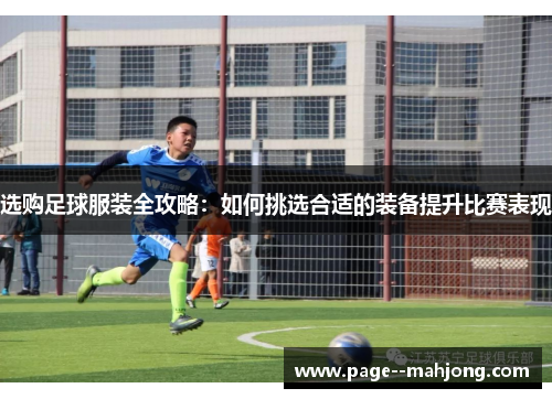 选购足球服装全攻略：如何挑选合适的装备提升比赛表现