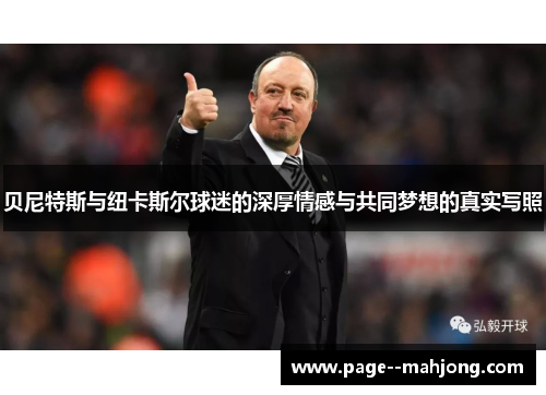 贝尼特斯与纽卡斯尔球迷的深厚情感与共同梦想的真实写照