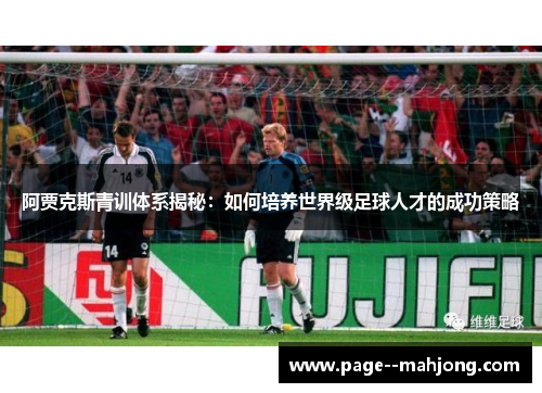 阿贾克斯青训体系揭秘：如何培养世界级足球人才的成功策略
