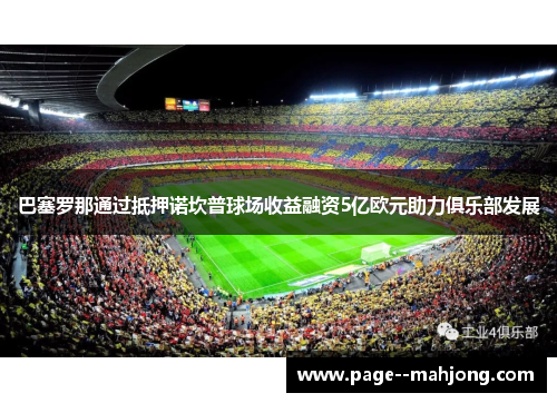 巴塞罗那通过抵押诺坎普球场收益融资5亿欧元助力俱乐部发展