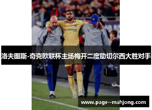 洛夫图斯-奇克欧联杯主场梅开二度助切尔西大胜对手