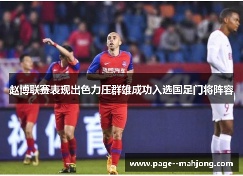 赵博联赛表现出色力压群雄成功入选国足门将阵容