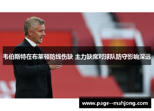韦伯斯特在布莱顿防线伤缺 主力缺席对球队防守影响深远